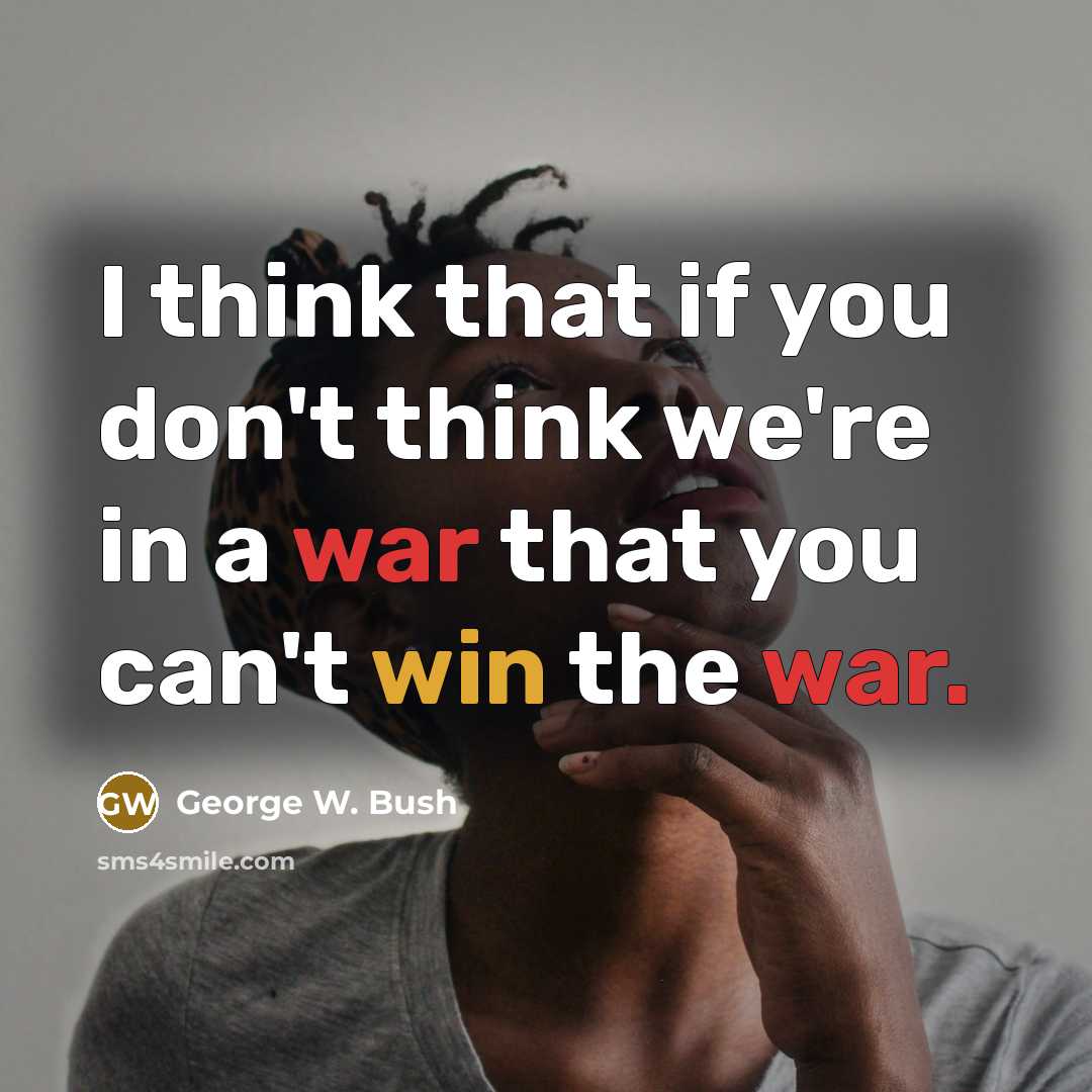 “I think that if you don't think we're in a war that you can't win the war.” quote by George W. Bush