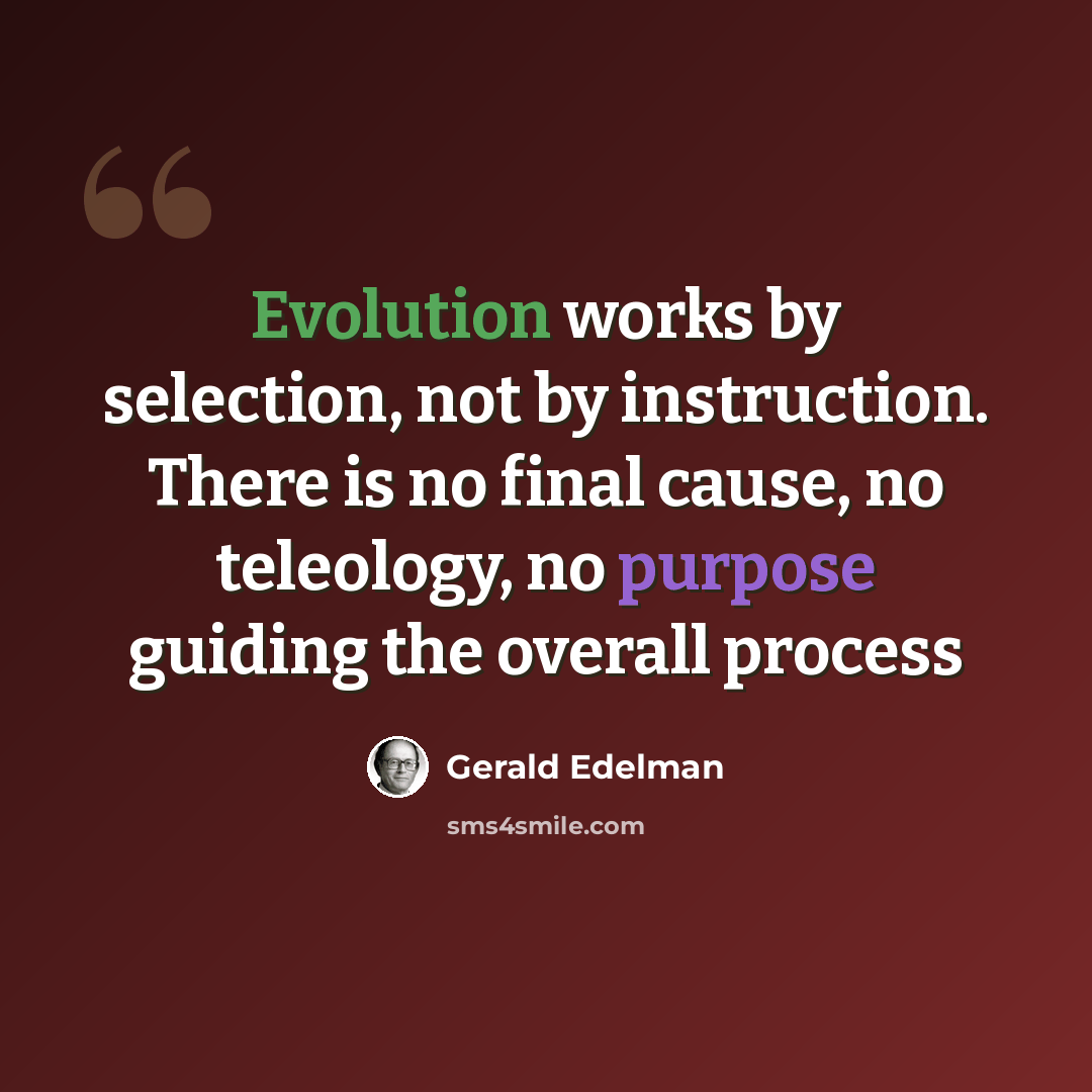 “Evolution works by selection, not by instruction. There is no final cause, no teleology, no purpose guiding the overall process” quote by Gerald Edelman