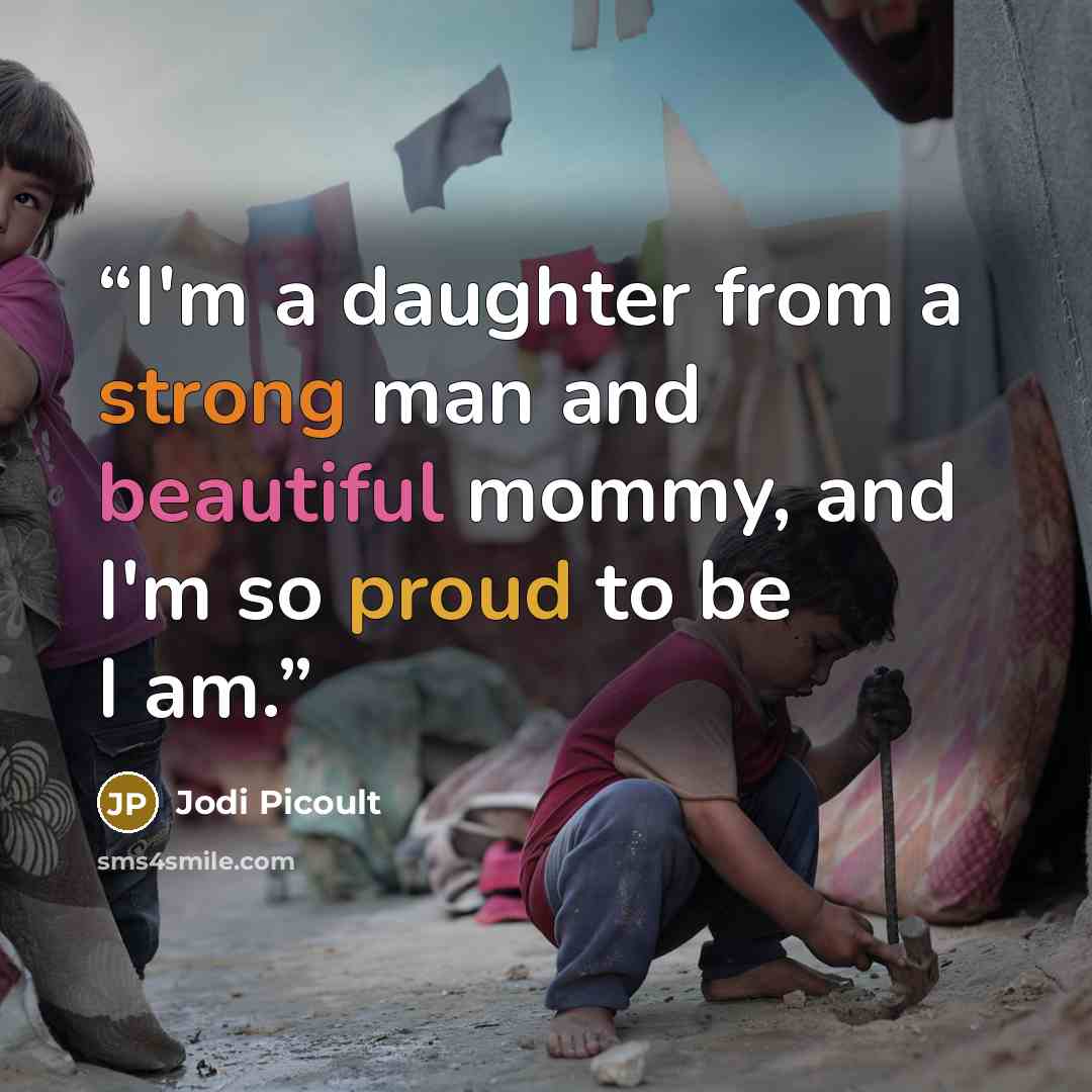 “I'm a daughter from a strong man and beautiful mommy, and I'm so proud to be I am.” quote by Jodi Picoult
