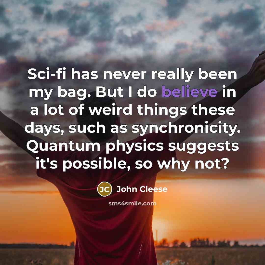 “Sci-fi has never really been my bag. But I do believe in a lot of weird things these days, such as synchronicity. Quantum physics suggests it's possible, so why not?” quote by John Cleese