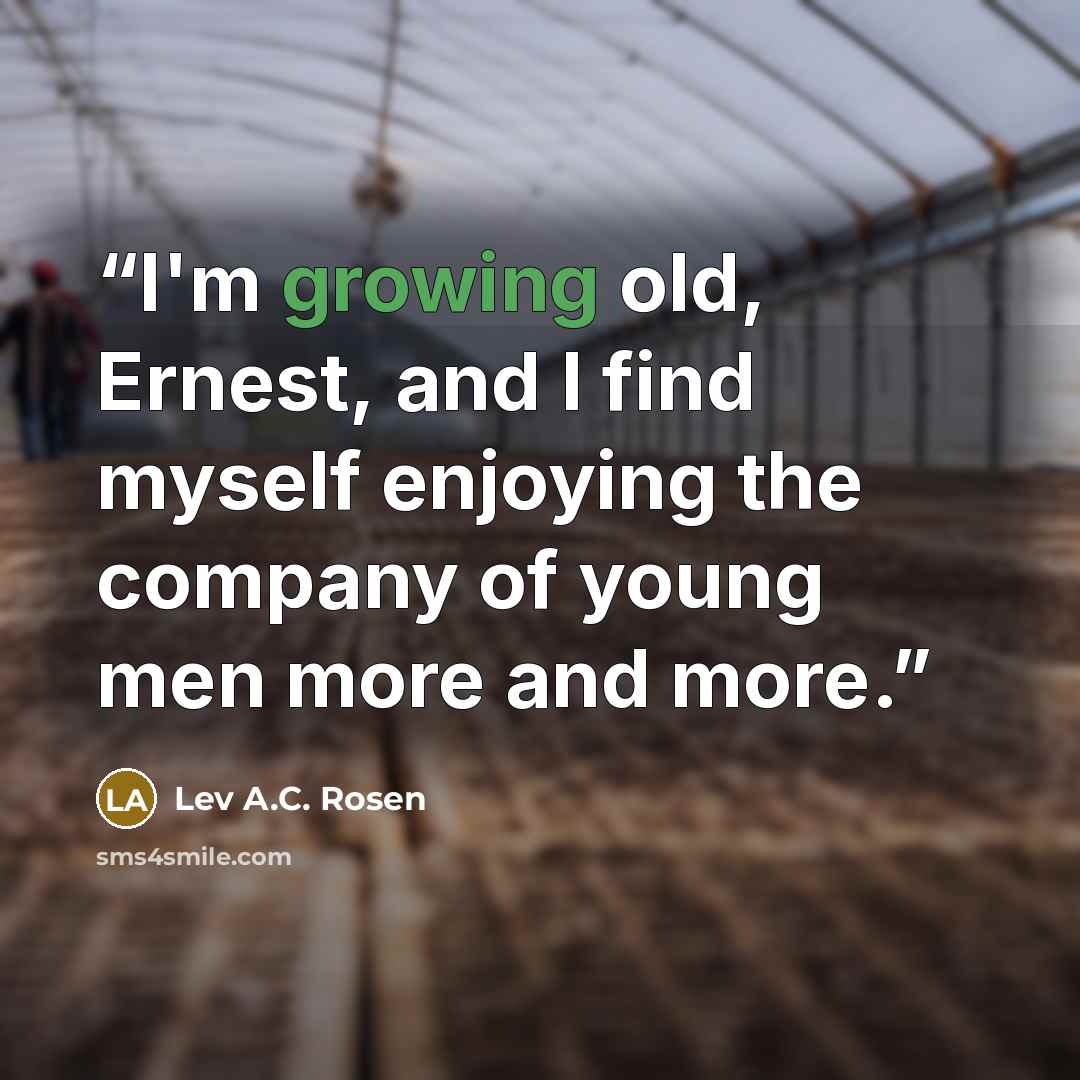 “I'm growing old, Ernest, and I find myself enjoying the company of young men more and more.” quote by Lev A.C. Rosen