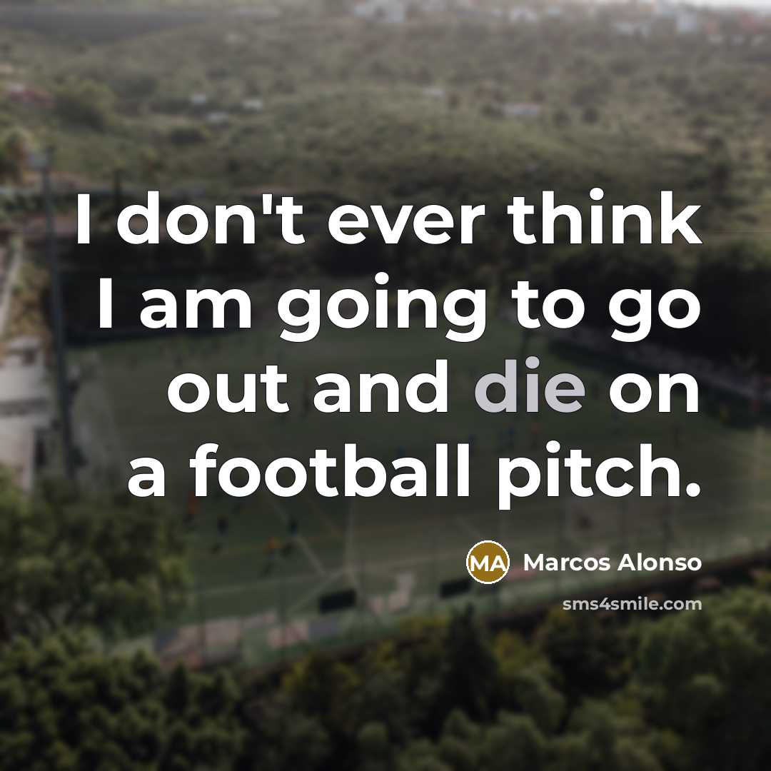 “I don't ever think I am going to go out and die on a football pitch.” quote by Marcos Alonso