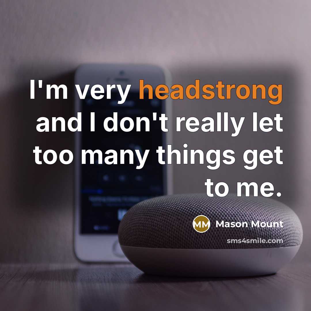 “I'm very headstrong and I don't really let too many things get to me.” quote by Mason Mount