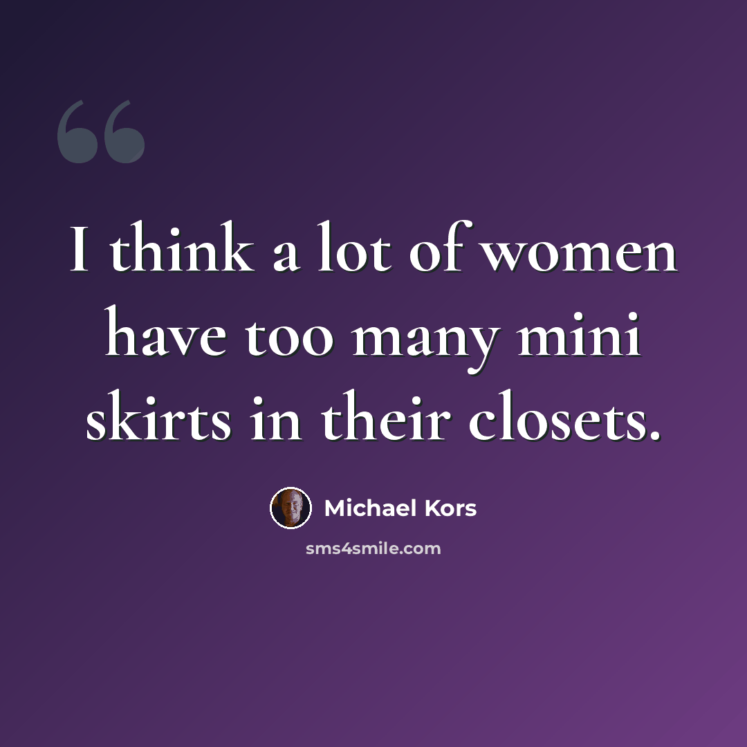 “I think a lot of women have too many mini skirts in their closets.” quote by Michael Kors