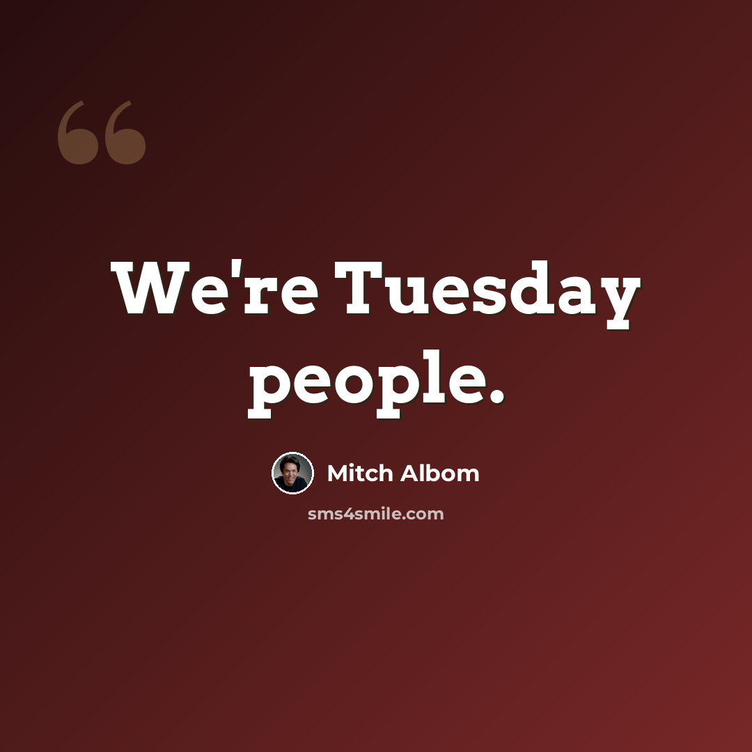 “We're Tuesday people.” quote by Mitch Albom