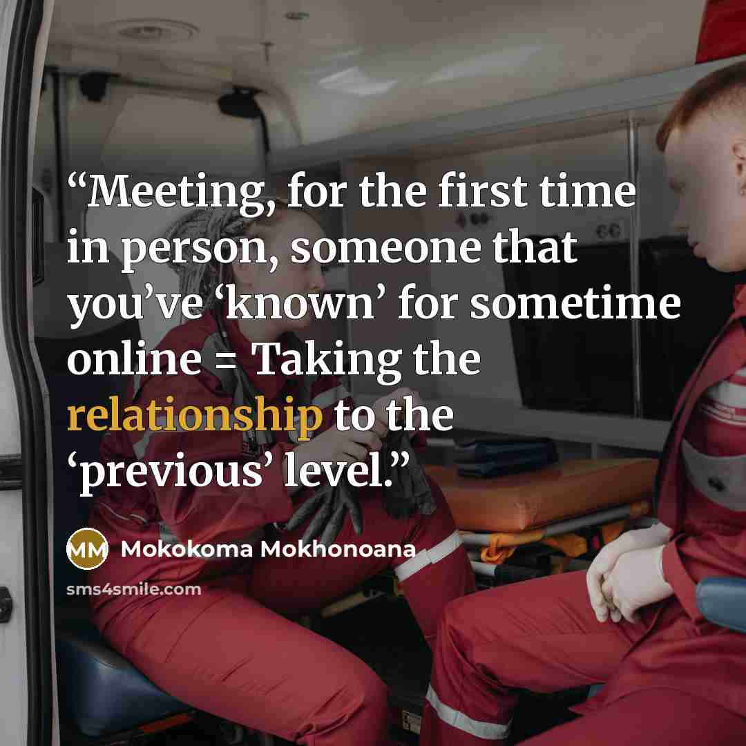“Meeting, for the first time in person, someone that you’ve ‘known’ for sometime online = Taking the relationship to the ‘previous’ level.” quote by Mokokoma Mokhonoana
