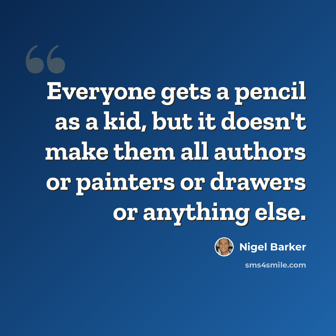 “Everyone gets a pencil as a kid, but it doesn't make them all authors or painters or drawers or anything else.” quote by Nigel Barker