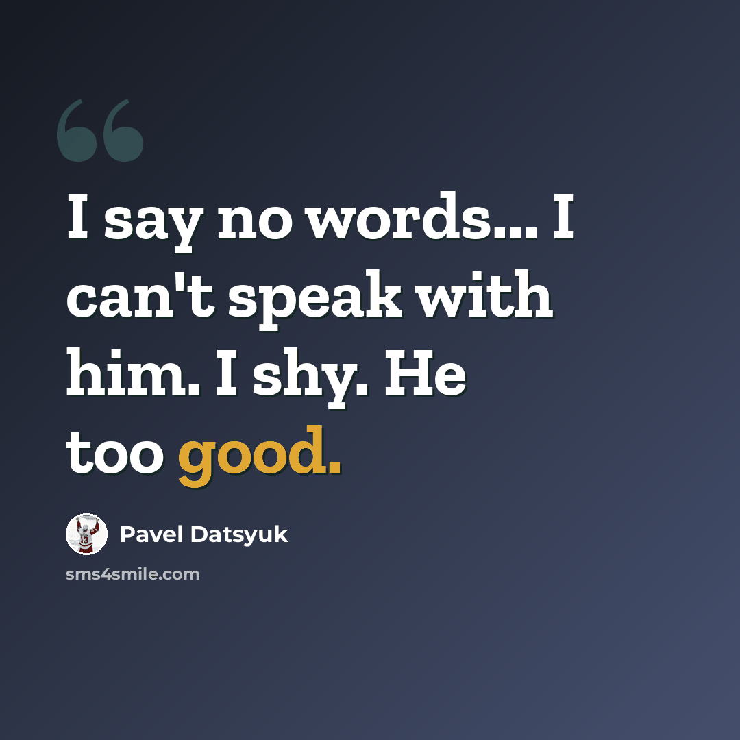 “I say no words... I can't speak with him. I shy. He too good.” quote by Pavel Datsyuk