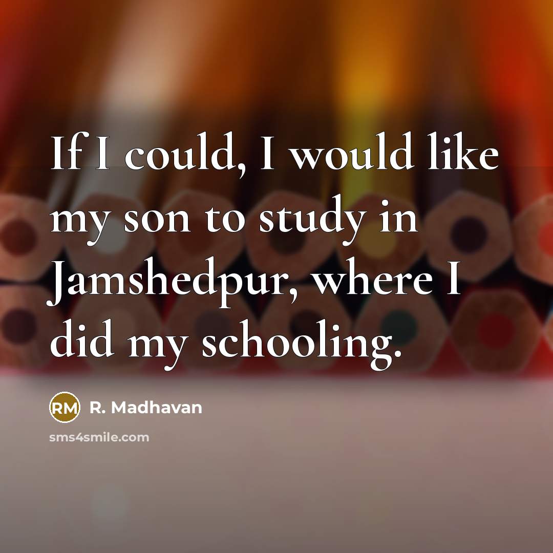 “If I could, I would like my son to study in Jamshedpur, where I did my schooling.” quote by R. Madhavan