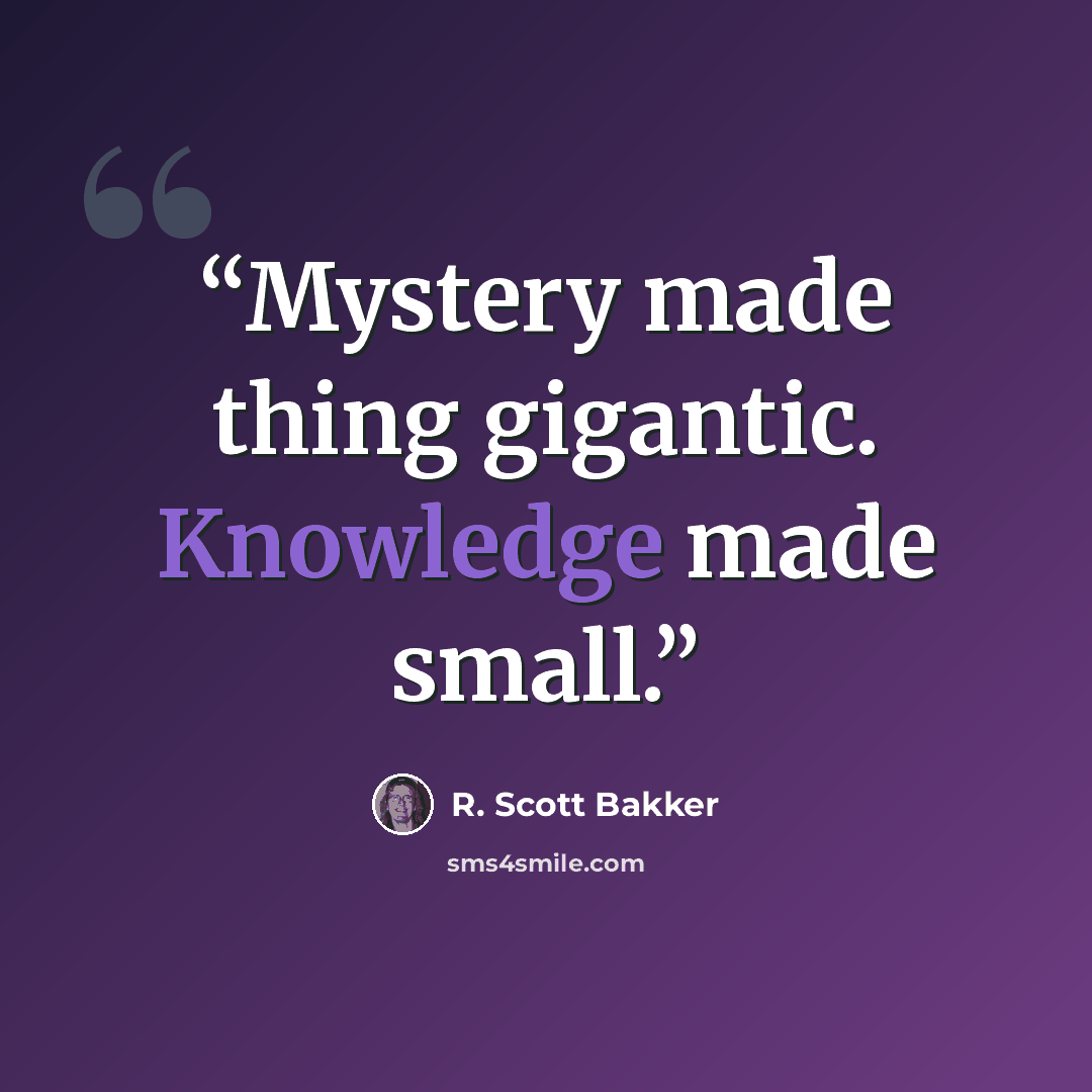 “Mystery made thing gigantic. Knowledge made small.” quote by R. Scott Bakker