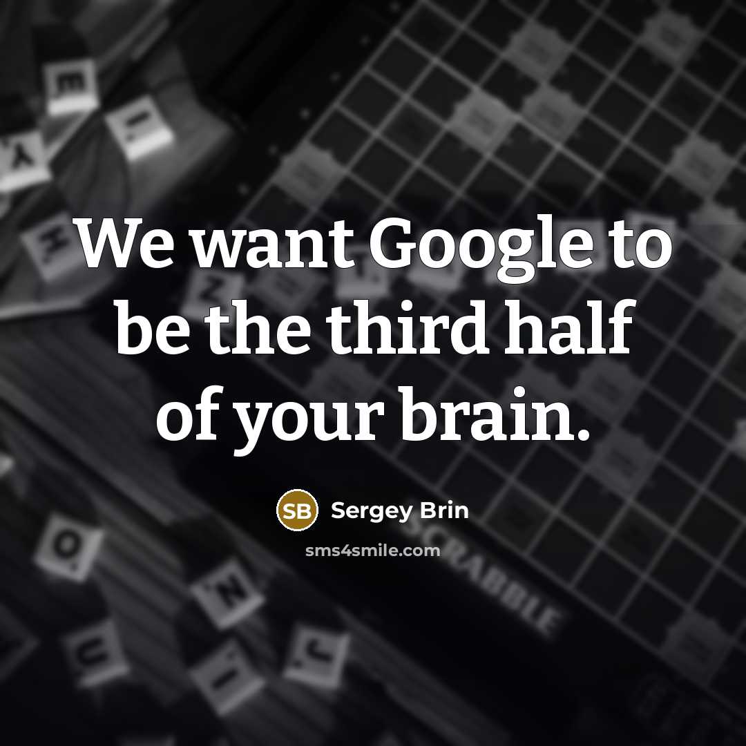 “We want Google to be the third half of your brain.” quote by Sergey Brin