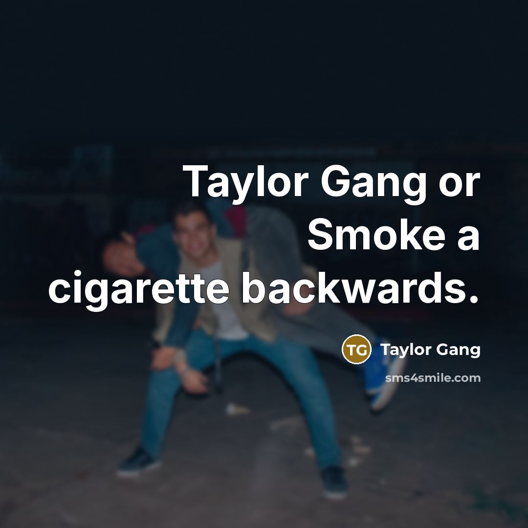 “Taylor Gang or Smoke a cigarette backwards.” quote by Taylor Gang