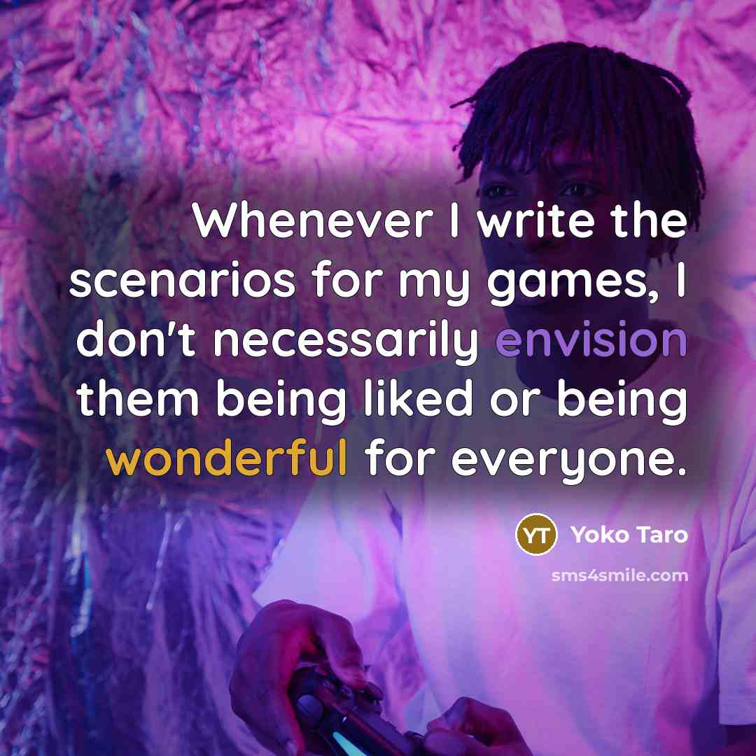 “Whenever I write the scenarios for my games, I don't necessarily envision them being liked or being wonderful for everyone.” quote by Yoko Taro
