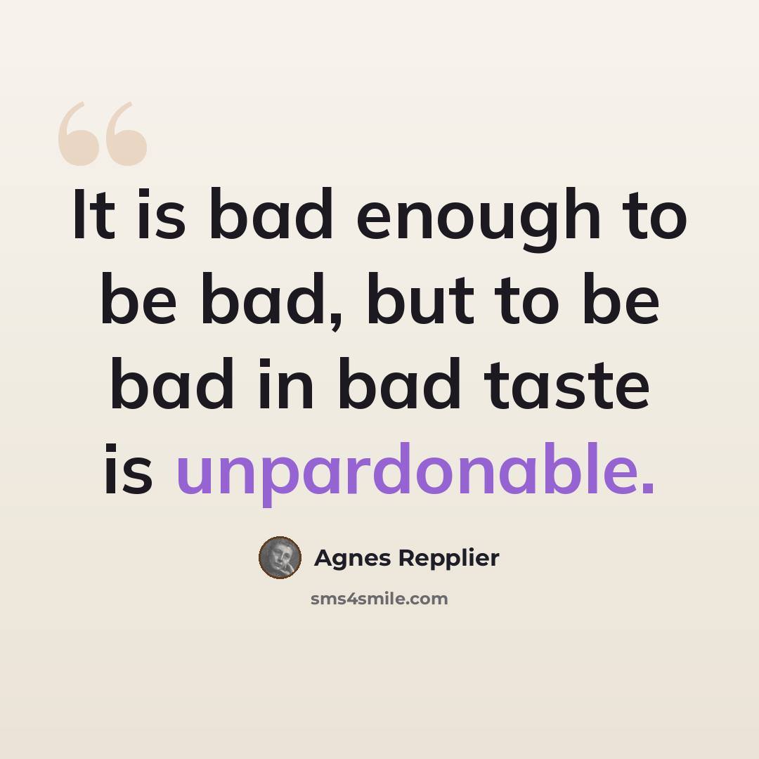 “It is bad enough to be bad, but to be bad in bad taste is unpardonable.” quote by Agnes Repplier