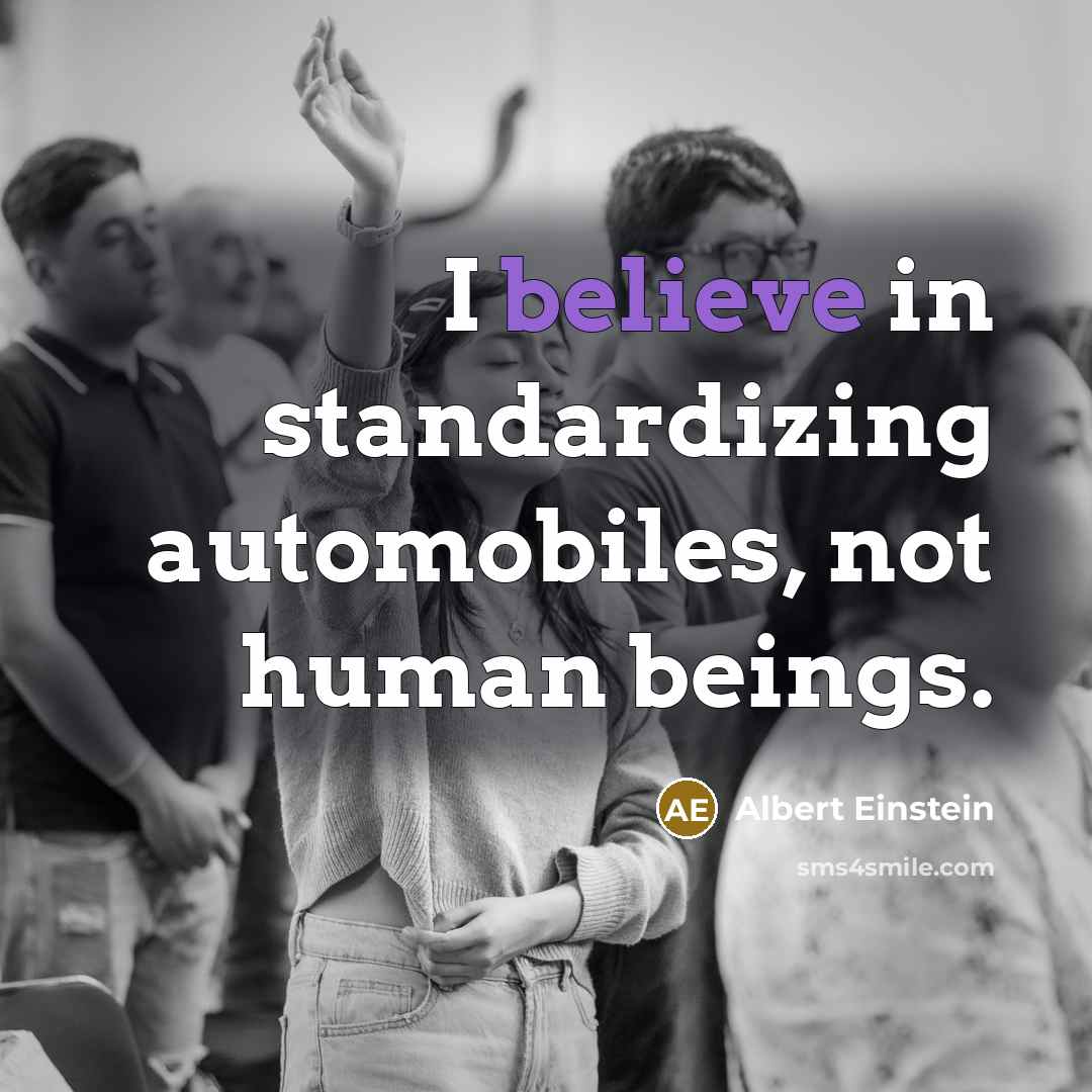 “I believe in standardizing automobiles, not human beings.” quote by Albert Einstein