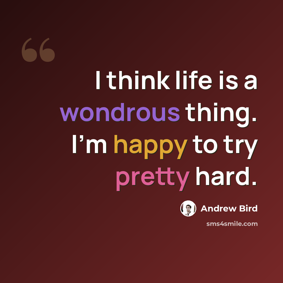 “I think life is a wondrous thing. I'm happy to try pretty hard.” quote by Andrew Bird