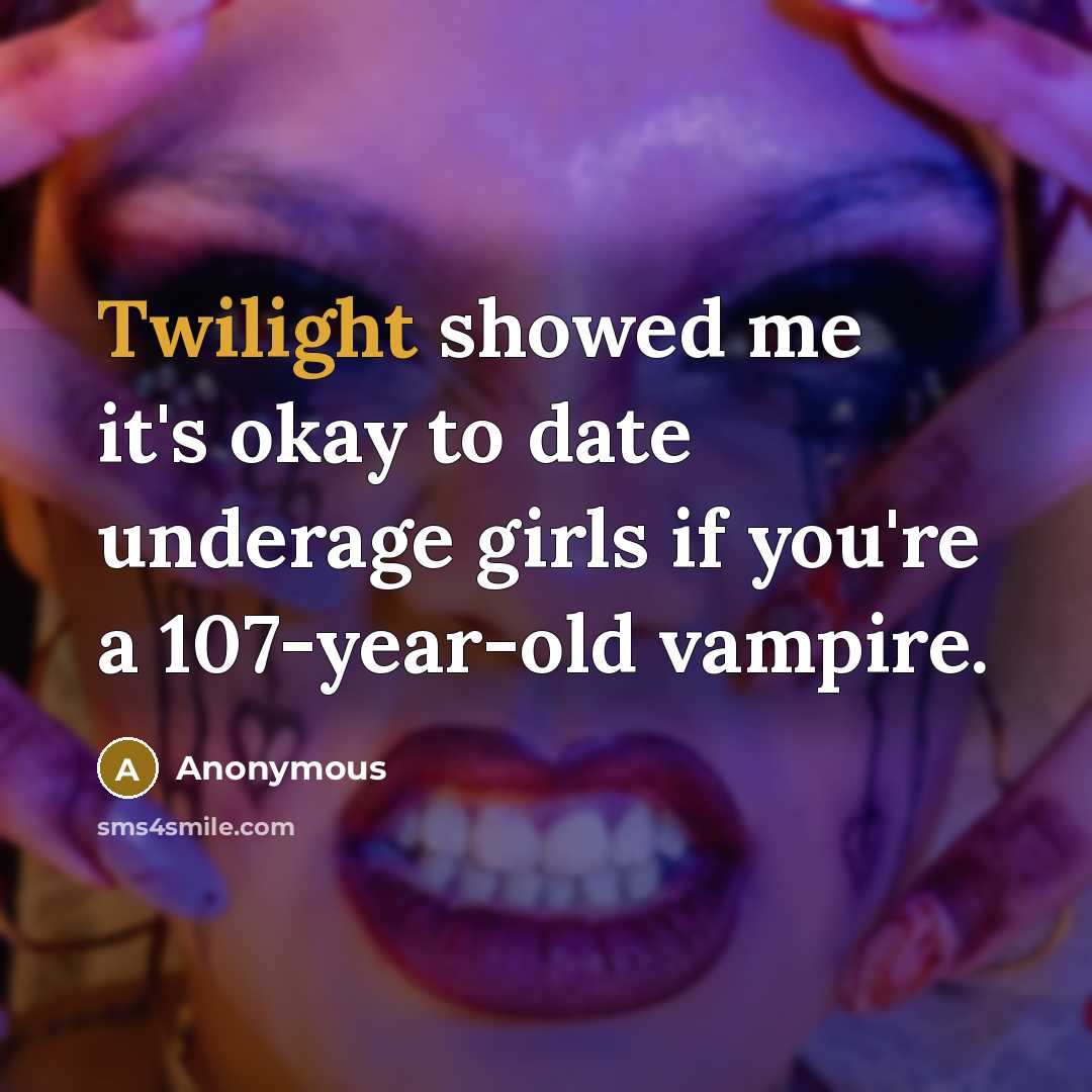 “Twilight showed me it's okay to date underage girls if you're a 107-year-old vampire.” quote by Anonymous