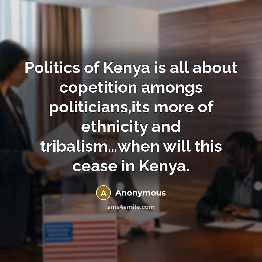 “Politics of Kenya is all about copetition amongs politicians,its more of ethnicity and tribalism…when will this cease in Kenya.” quote by Anonymous