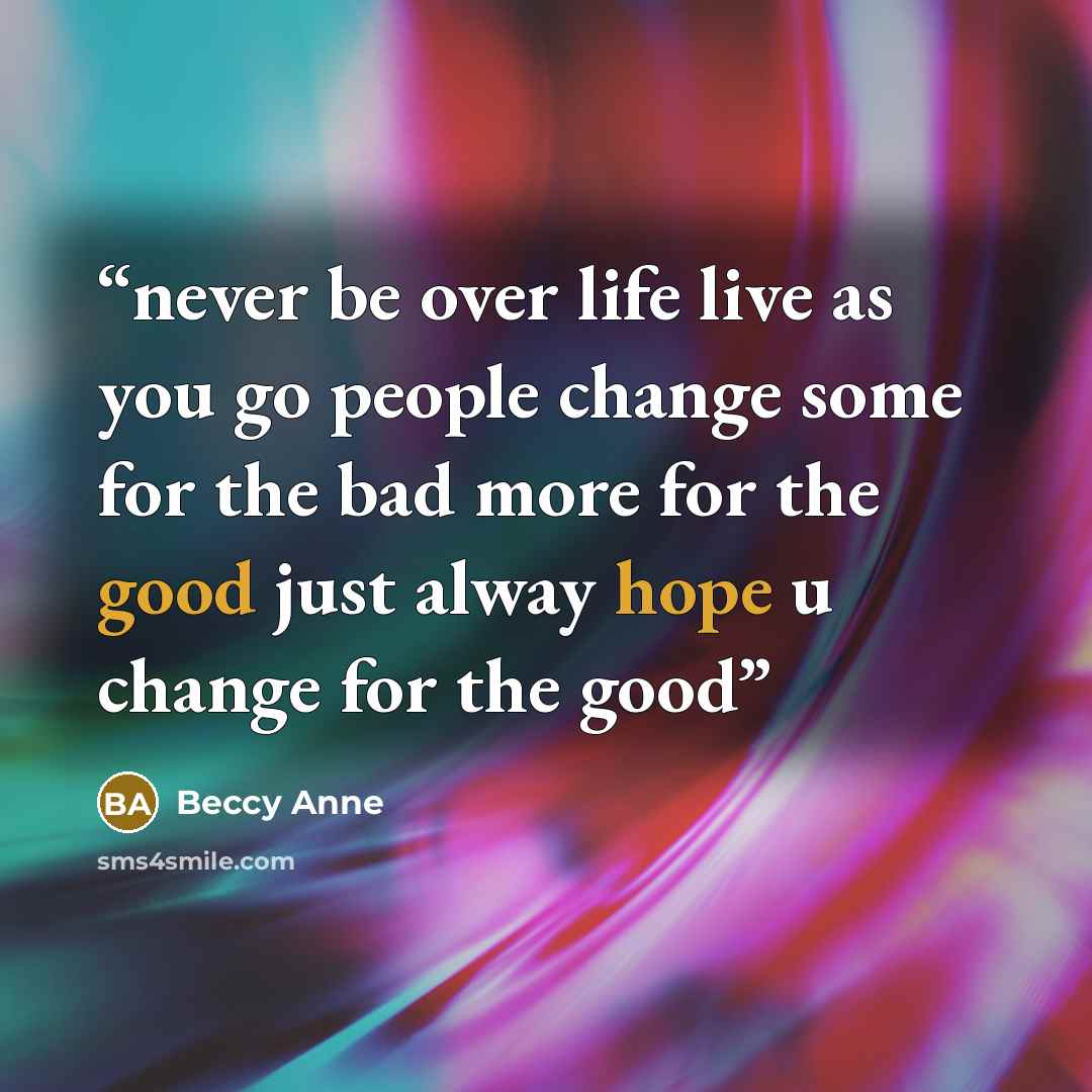 “never be over life live as you go people change some for the bad more for the good just alway hope u change for the good” quote by Beccy Anne