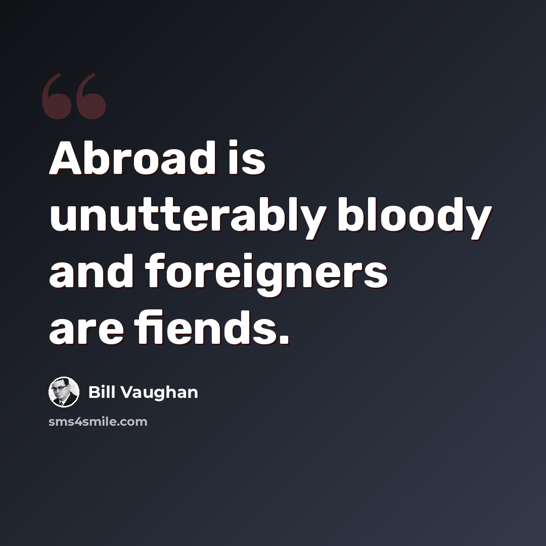 “Abroad is unutterably bloody and foreigners are fiends.” quote by Bill Vaughan