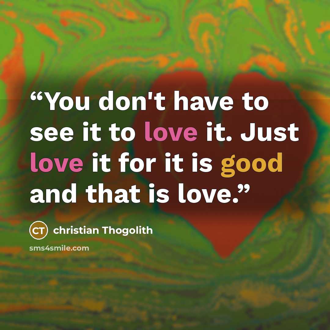 “You don't have to see it to love it. Just love it for it is good and that is love.” quote by christian Thogolith