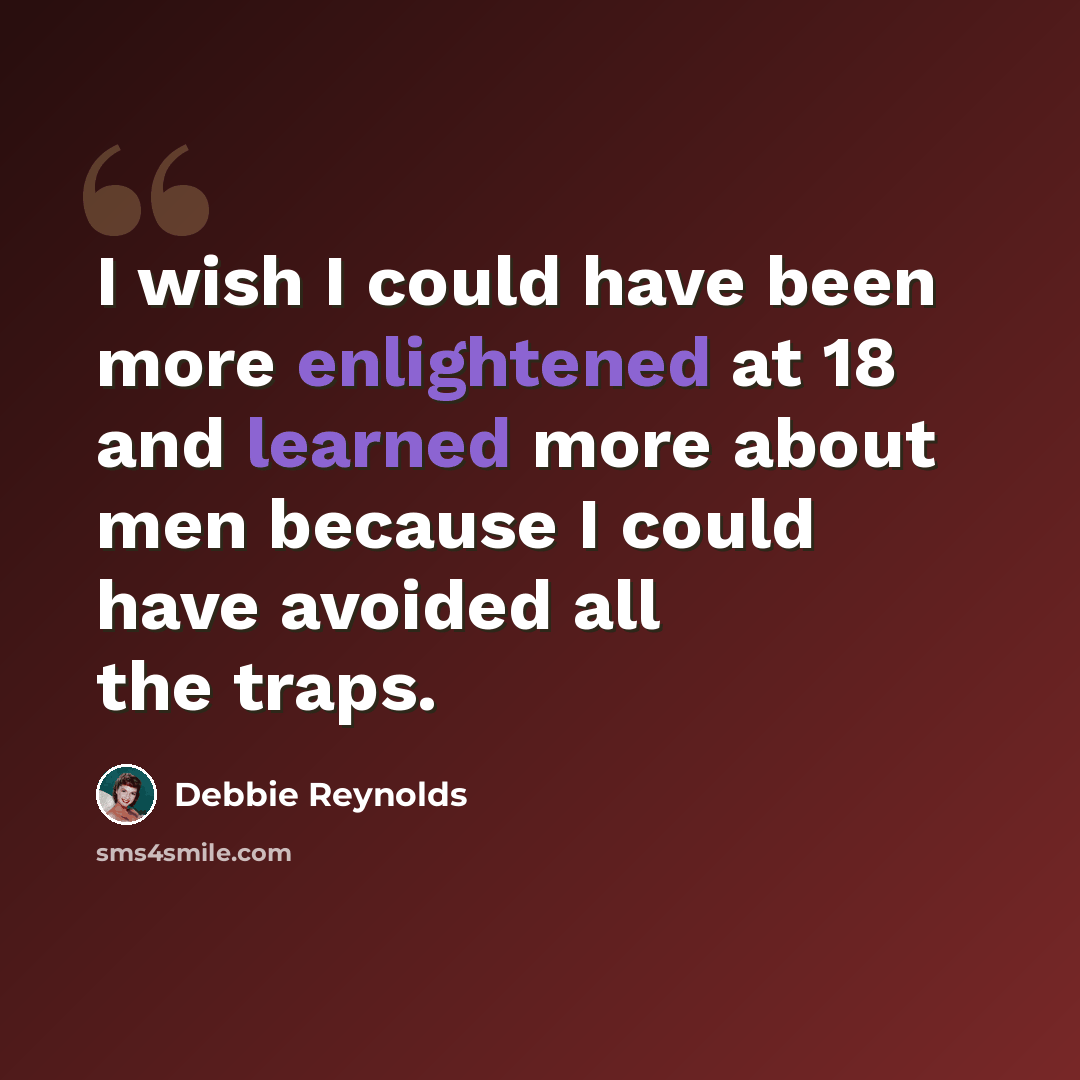 “I wish I could have been more enlightened at 18 and learned more about men because I could have avoided all the traps.” quote by Debbie Reynolds