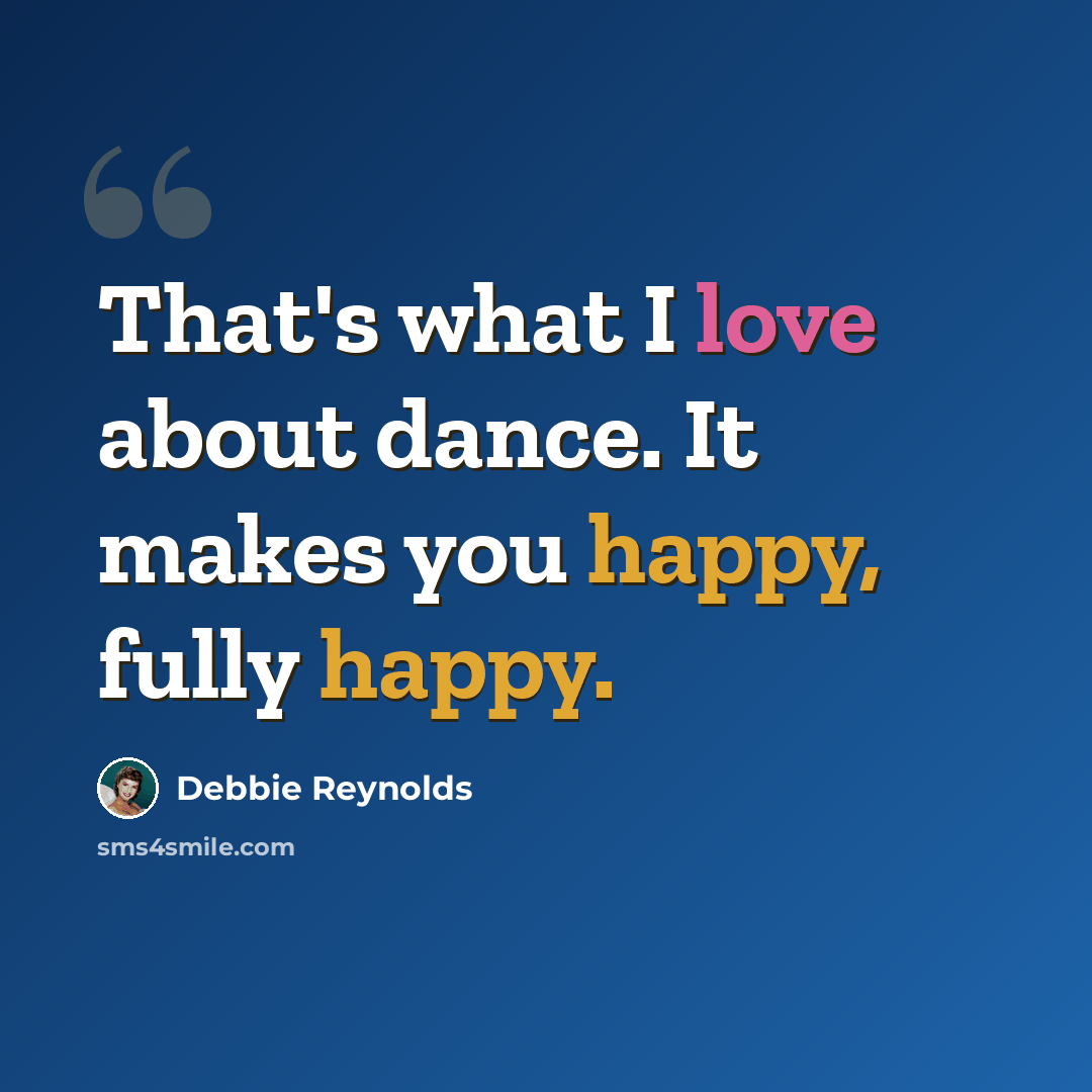 “That's what I love about dance. It makes you happy, fully happy.” quote by Debbie Reynolds