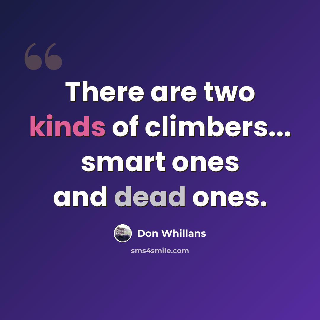 “There are two kinds of climbers... smart ones and dead ones.” quote by Don Whillans