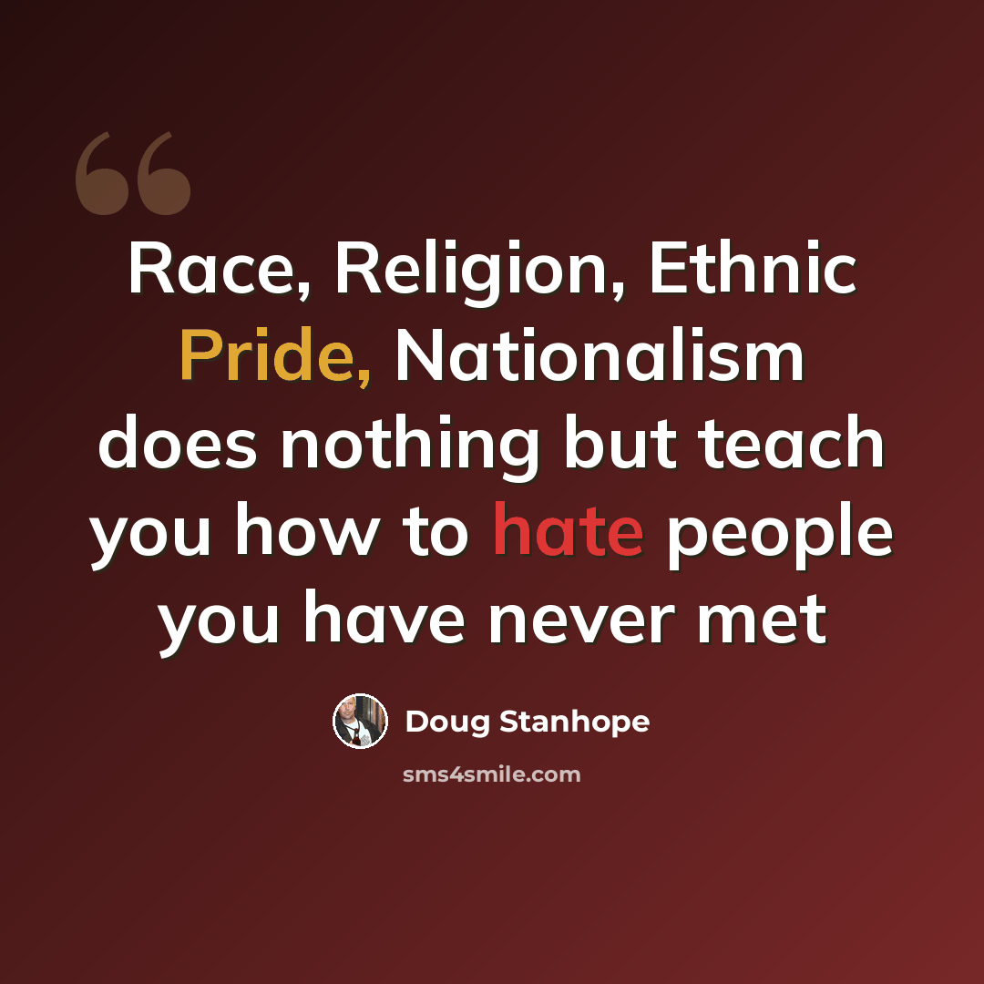 “Race, Religion, Ethnic Pride, Nationalism does nothing but teach you how to hate people you have never met” quote by Doug Stanhope