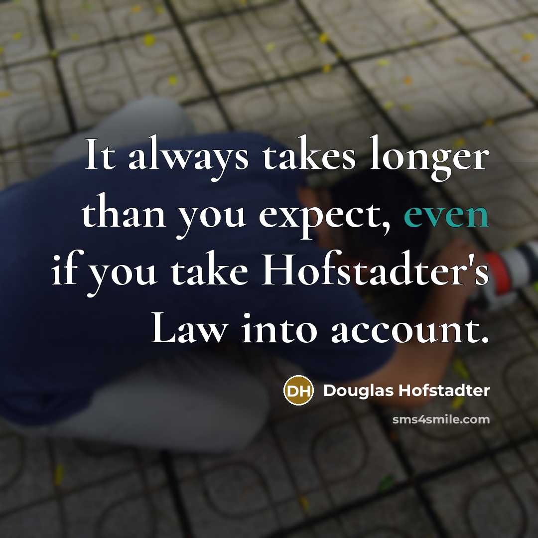 “It always takes longer than you expect, even if you take Hofstadter's Law into account.” quote by Douglas Hofstadter