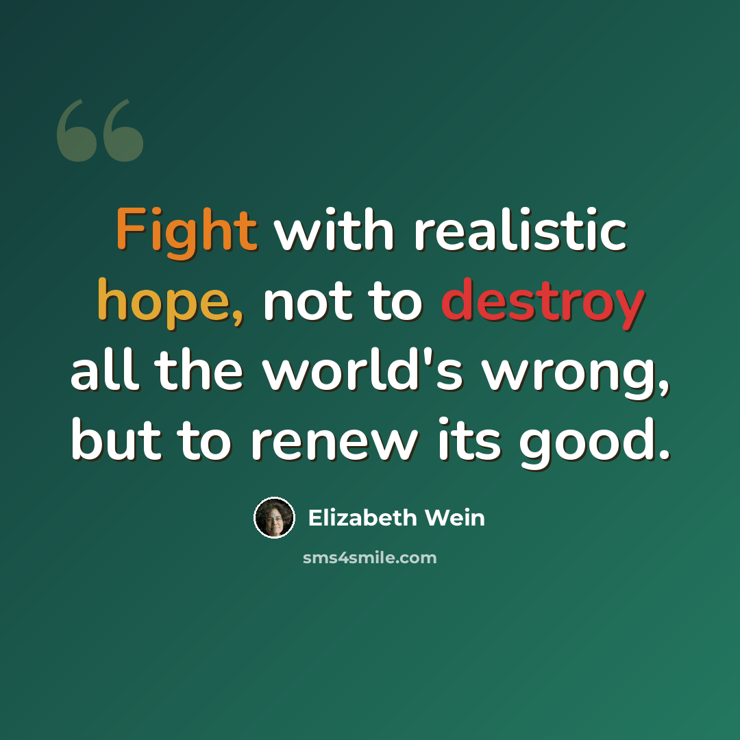 “Fight with realistic hope, not to destroy all the world's wrong, but to renew its good.” quote by Elizabeth Wein
