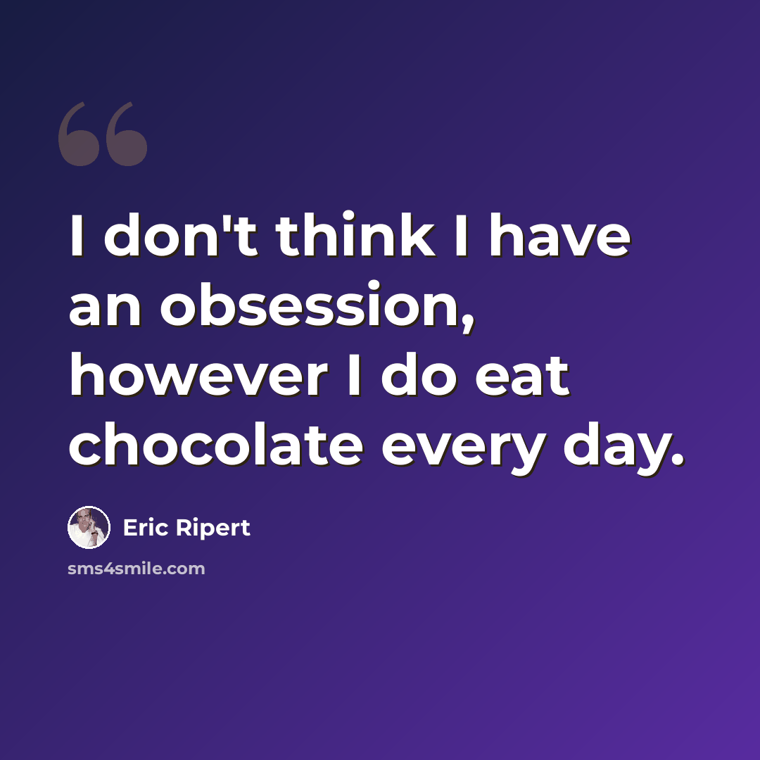 “I don't think I have an obsession, however I do eat chocolate every day.” quote by Eric Ripert