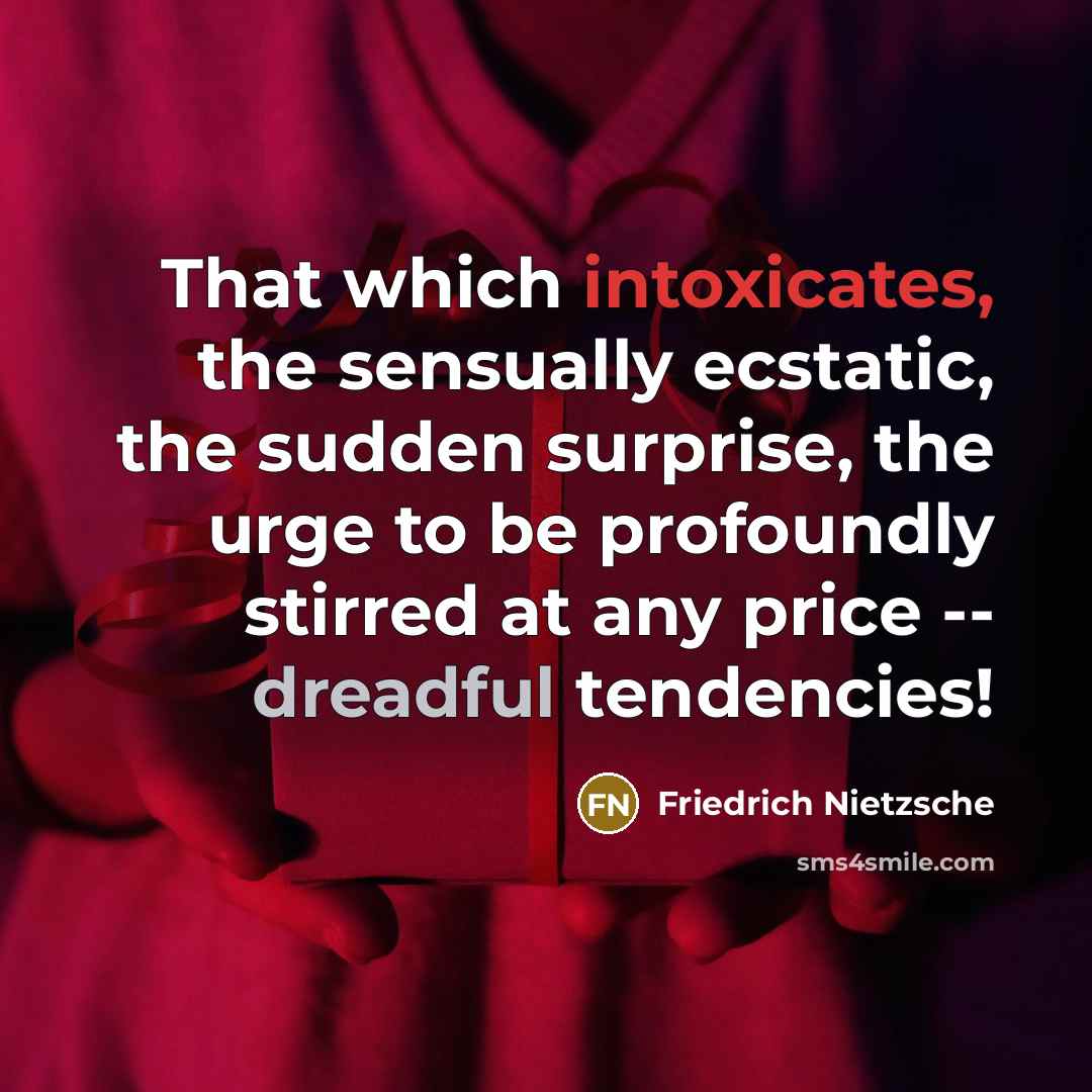 “That which intoxicates, the sensually ecstatic, the sudden surprise, the urge to be profoundly stirred at any price -- dreadful tendencies!” quote by Friedrich Nietzsche