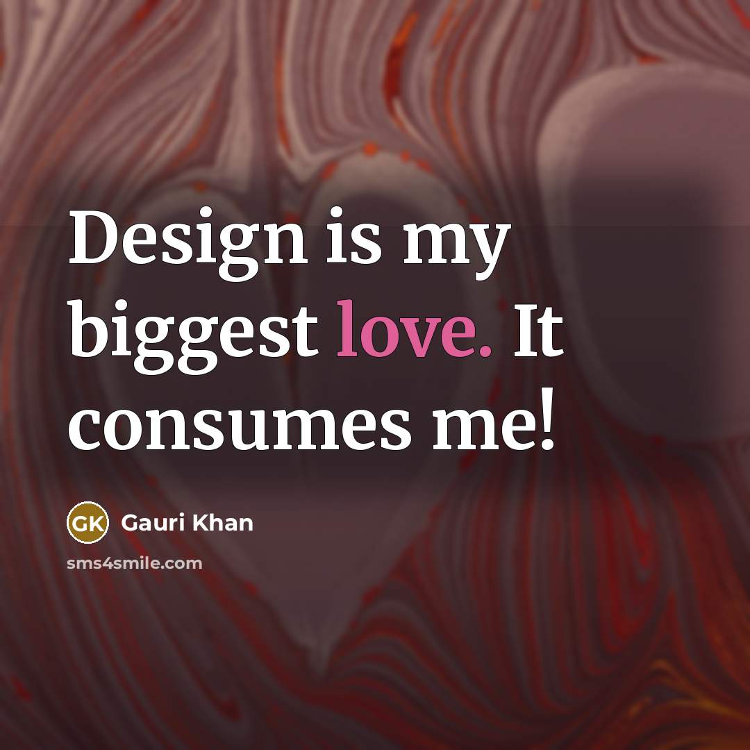 “Design is my biggest love. It consumes me!” quote by Gauri Khan