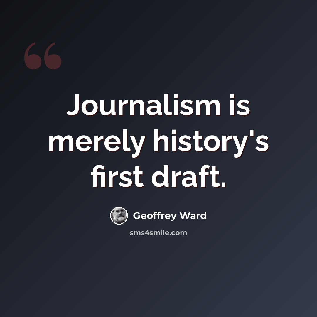 “Journalism is merely history's first draft.” quote by Geoffrey Ward