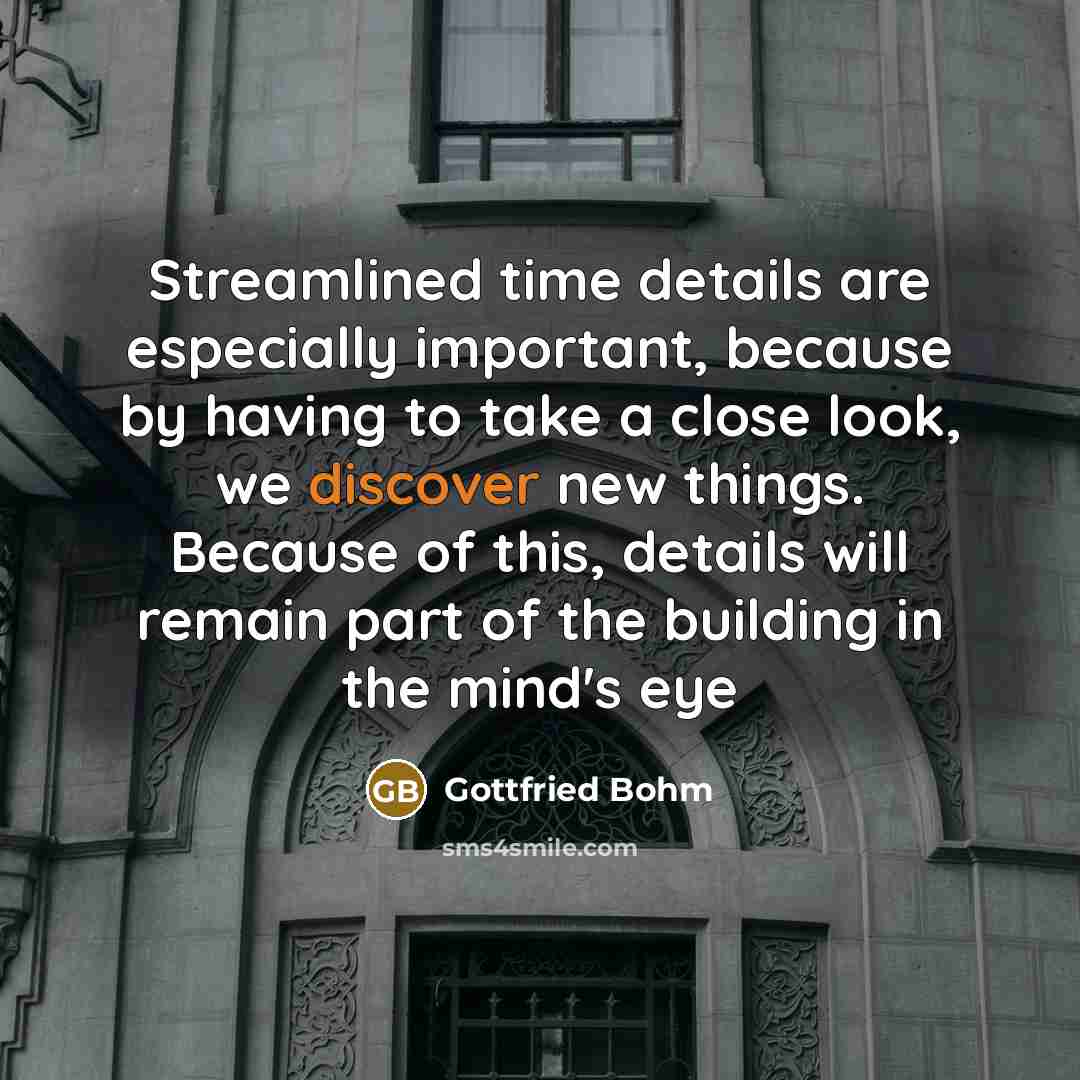 “Streamlined time details are especially important, because by having to take a close look, we discover new things. Because of this, details will remain part of the building in the mind's eye” quote by Gottfried Bohm