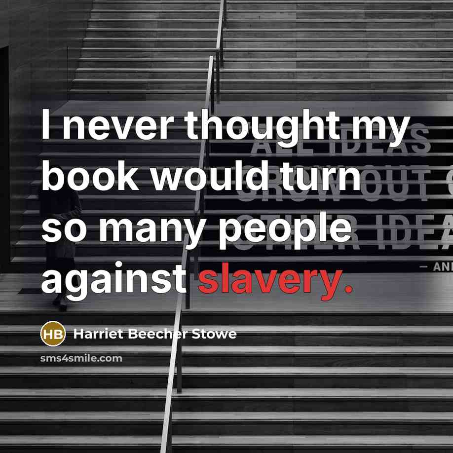 “I never thought my book would turn so many people against slavery.” quote by Harriet Beecher Stowe