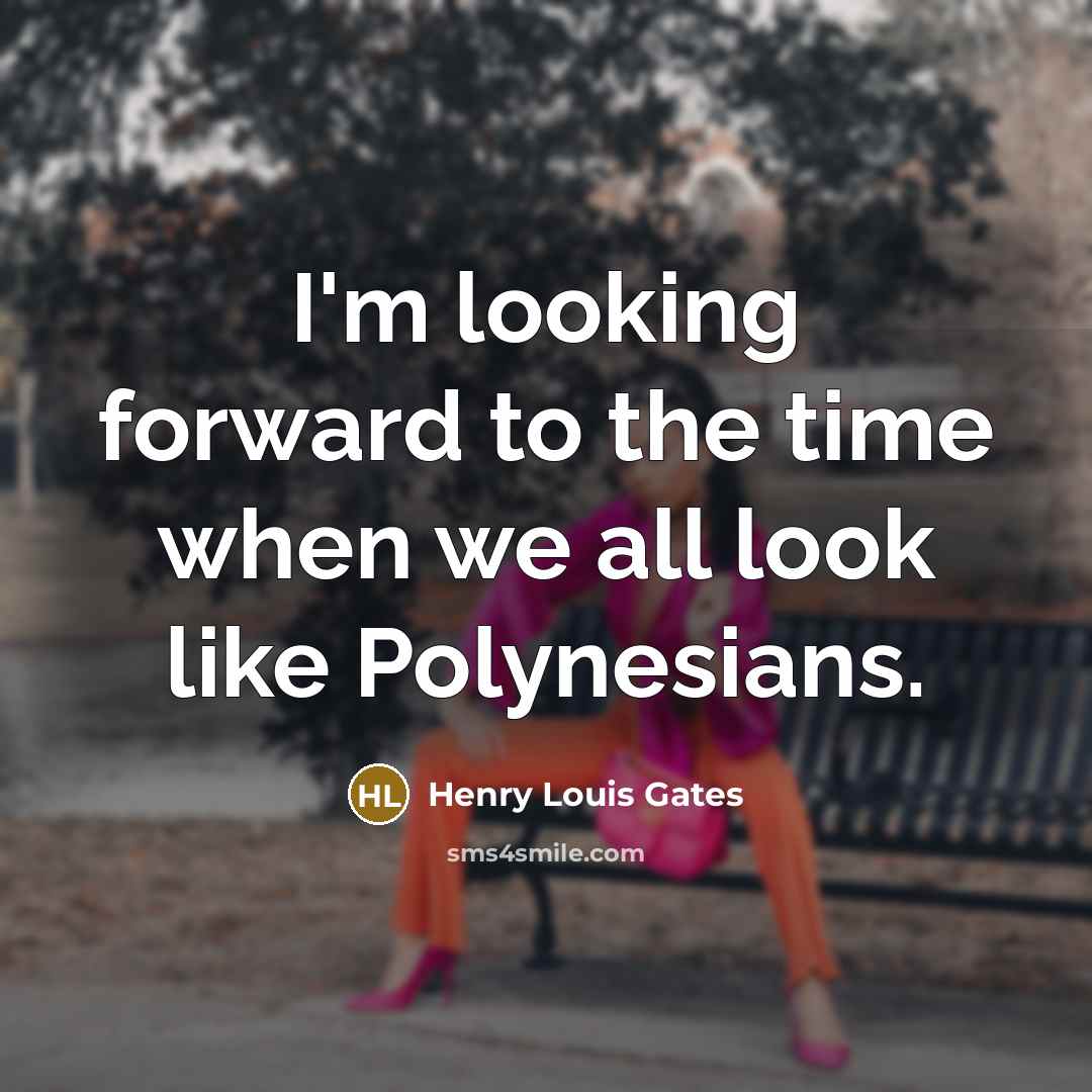 “I'm looking forward to the time when we all look like Polynesians.” quote by Henry Louis Gates