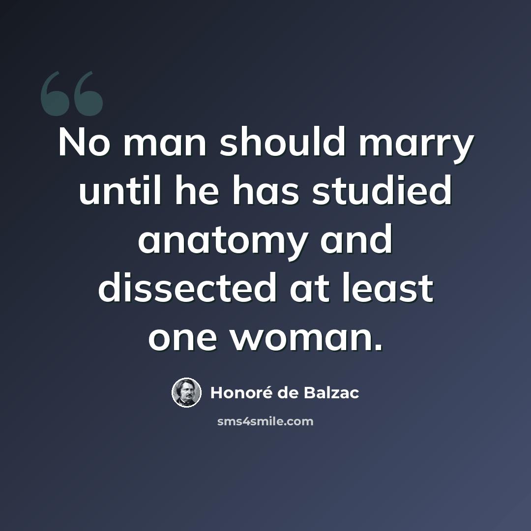 “No man should marry until he has studied anatomy and dissected at least one woman.” quote by Honore de Balzac