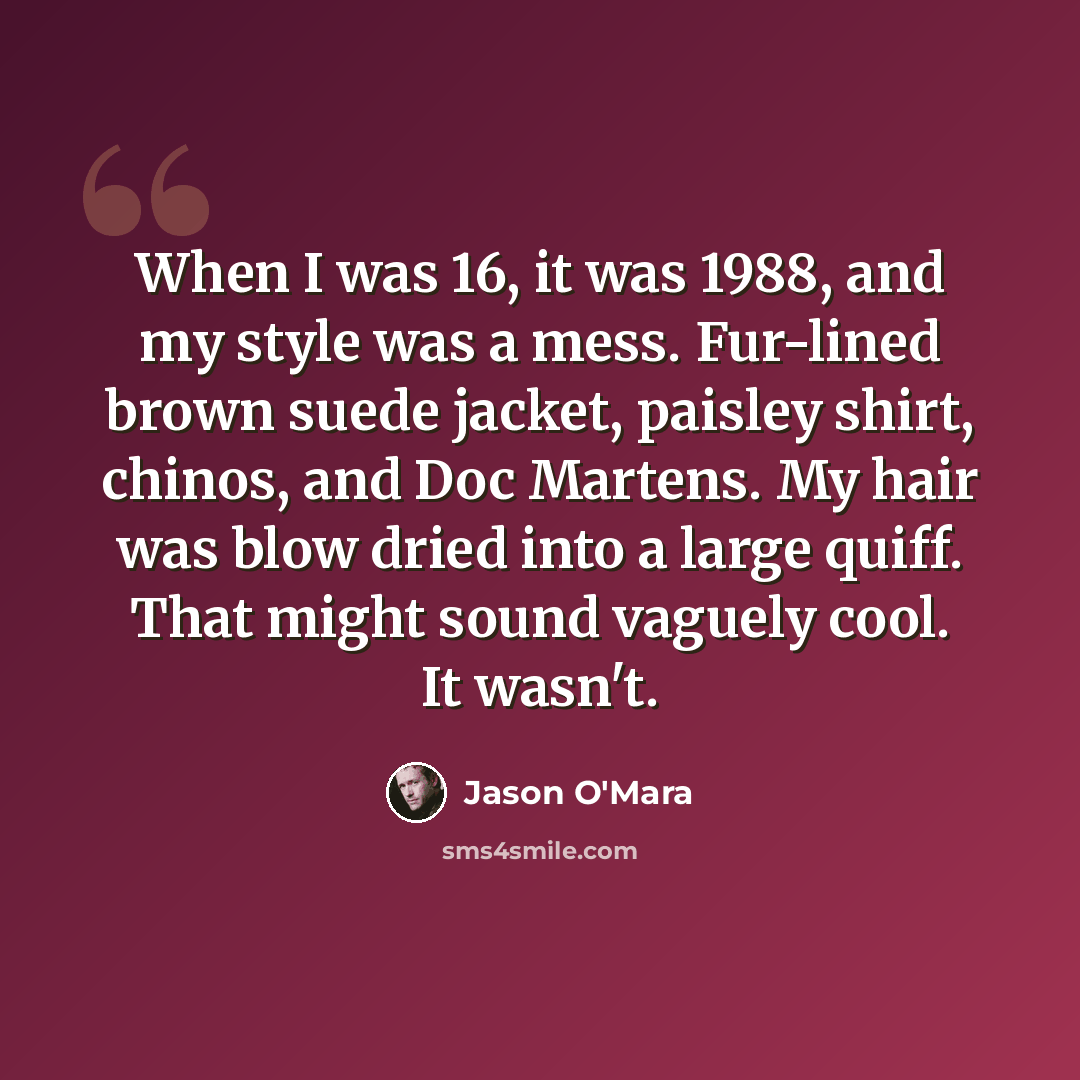 “When I was 16, it was 1988, and my style was a mess. Fur-lined brown suede jacket, paisley shirt, chinos, and Doc Martens. My hair was blow dried into a large quiff. That might sound vaguely cool. It wasn't.” quote by Jason O'Mara