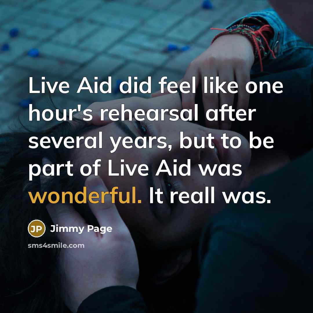 “Live Aid did feel like one hour's rehearsal after several years, but to be part of Live Aid was wonderful. It reall was.” quote by Jimmy Page