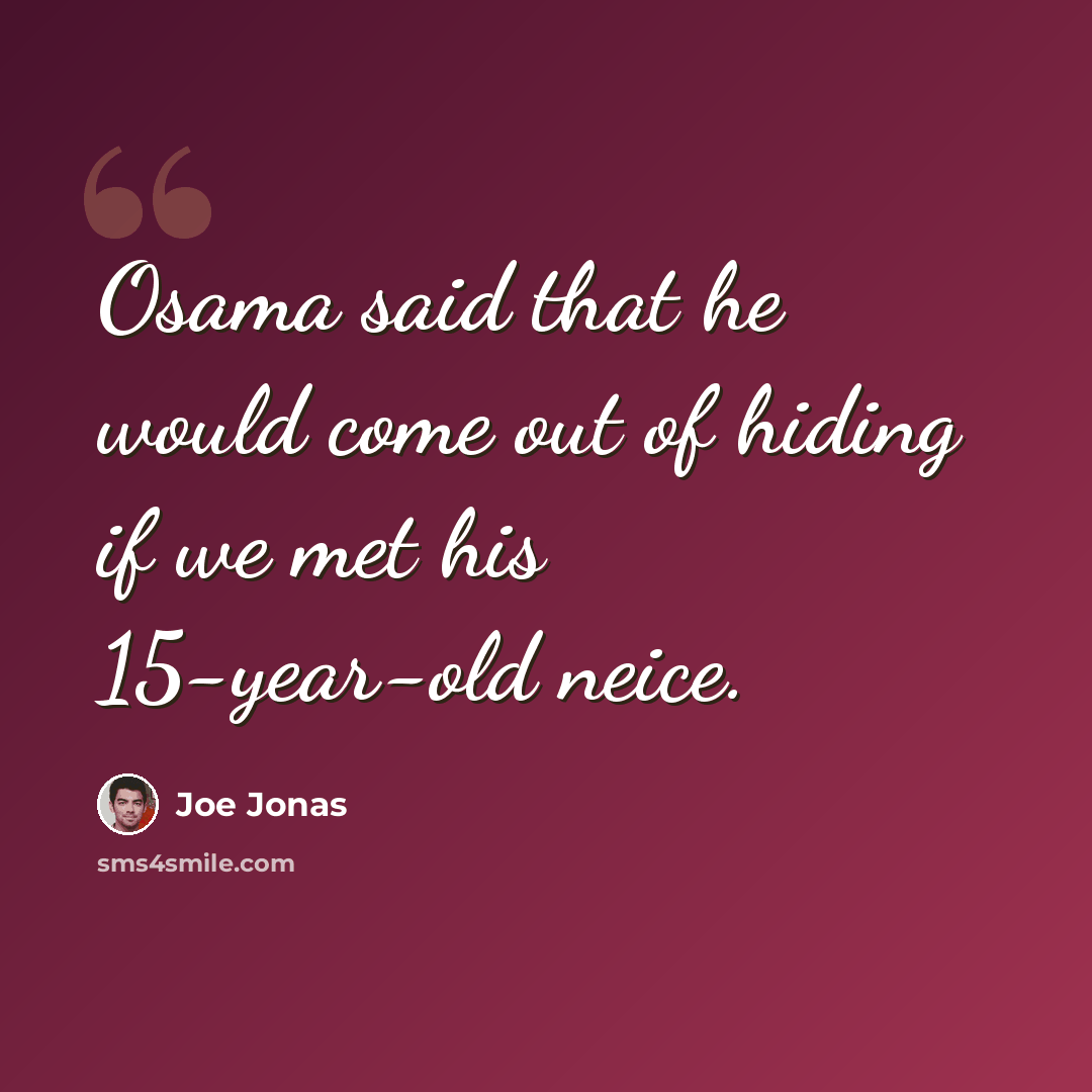 “Osama said that he would come out of hiding if we met his 15-year-old neice.” quote by Joe Jonas
