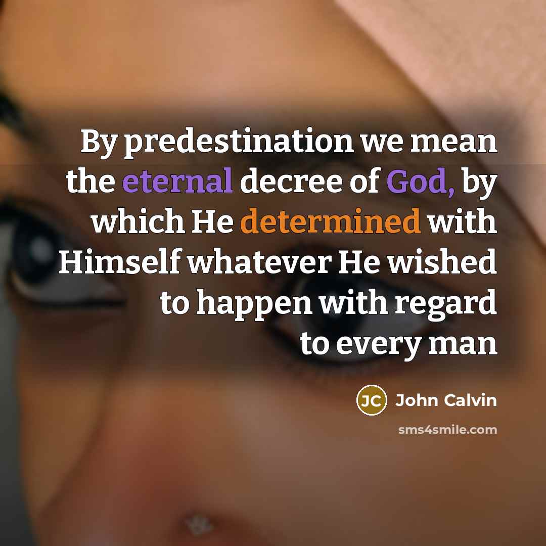 “By predestination we mean the eternal decree of God, by which He determined with Himself whatever He wished to happen with regard to every man” quote by John Calvin