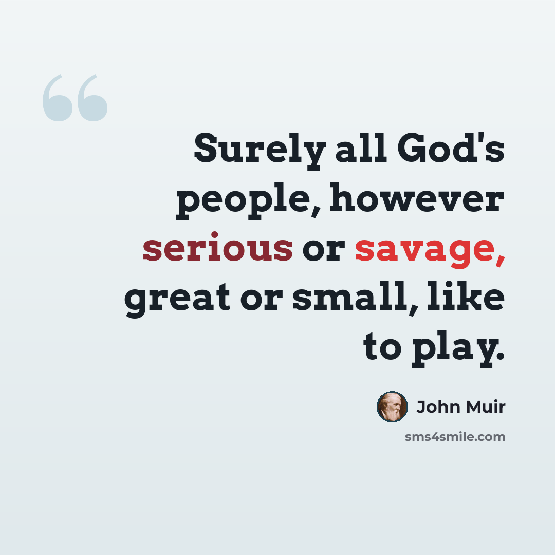 “Surely all God's people, however serious or savage, great or small, like to play.” quote by John Muir