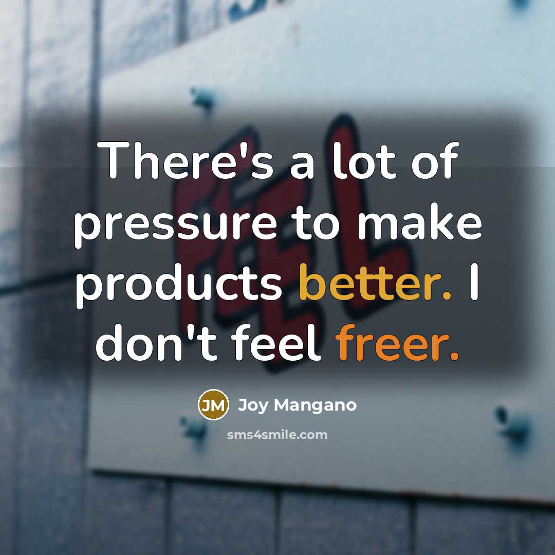 “There's a lot of pressure to make products better. I don't feel freer.” quote by Joy Mangano