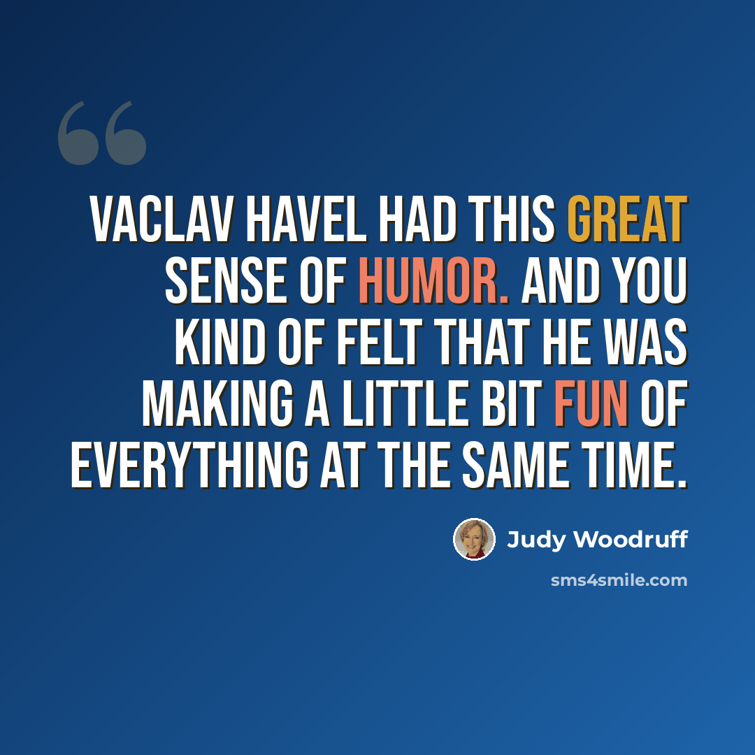 “Vaclav Havel had this great sense of humor. And you kind of felt that he was making a little bit fun of everything at the same time.” quote by Judy Woodruff