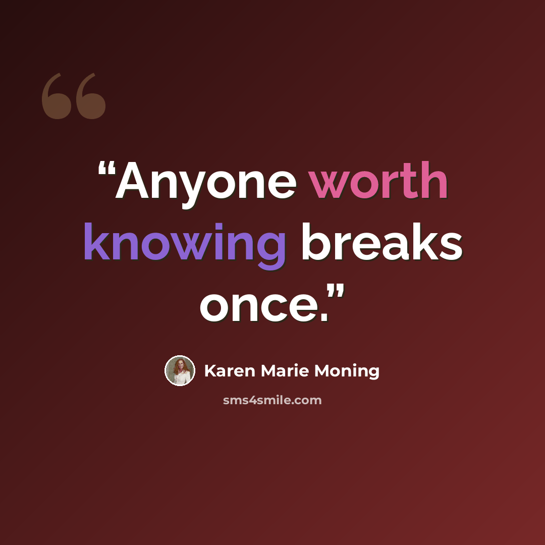 “Anyone worth knowing breaks once.” quote by Karen Marie Moning