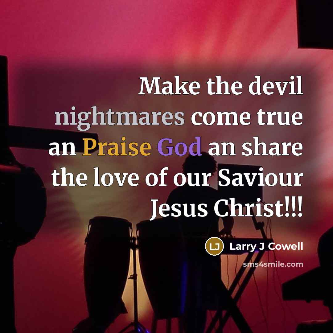 “Make the devil nightmares come true an Praise God an share the love of our Saviour Jesus Christ!!!” quote by Larry J Cowell