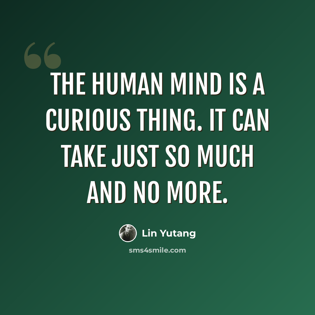 “The human mind is a curious thing. It can take just so much and no more.” quote by Lin Yutang