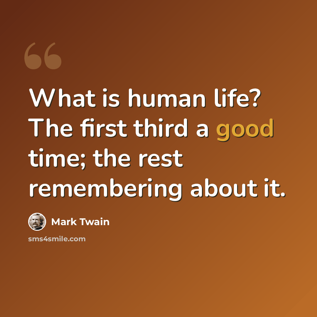 “What is human life? The first third a good time; the rest remembering about it.” quote by Mark Twain